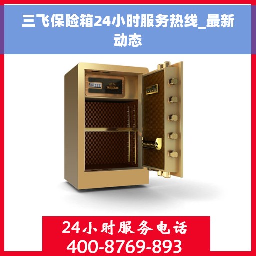 三飞保险箱24小时服务热线_最新动态