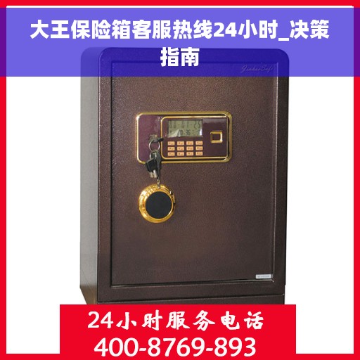 大王保险箱客服热线24小时_决策指南