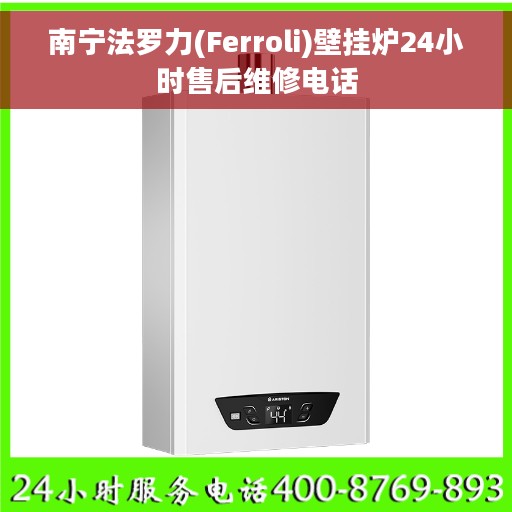 南宁法罗力(Ferroli)壁挂炉24小时售后维修电话