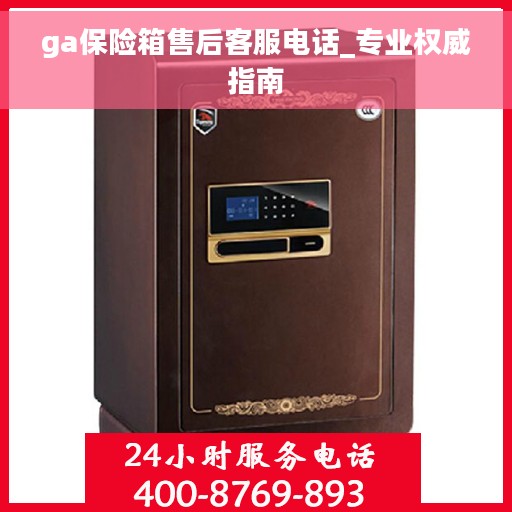 ga保险箱售后客服电话_专业权威指南