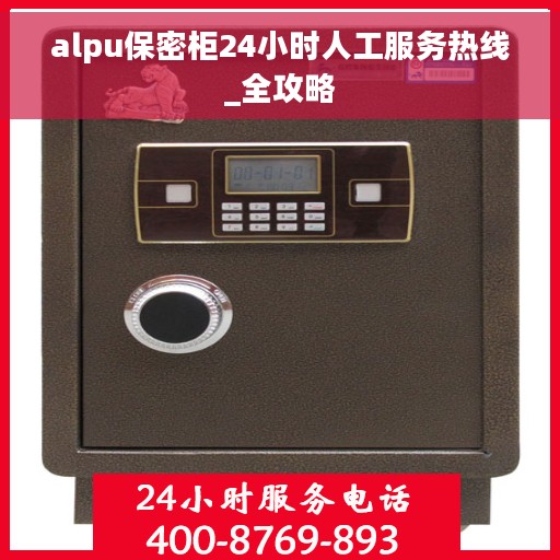 alpu保密柜24小时人工服务热线_全攻略
