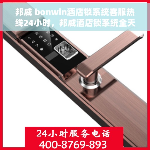 邦威 bonwin酒店锁系统客服热线24小时，邦威酒店锁系统全天候客服热线，贴心服务随时在线