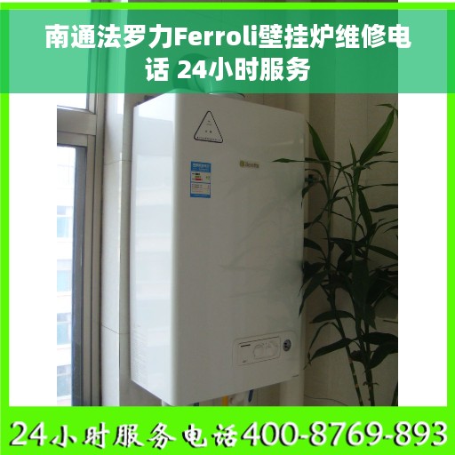 南通法罗力Ferroli壁挂炉维修电话 24小时服务
