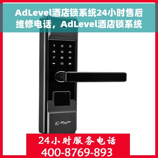 AdLevel酒店锁系统24小时售后维修电话，AdLevel酒店锁系统全天候售后维修服务热线