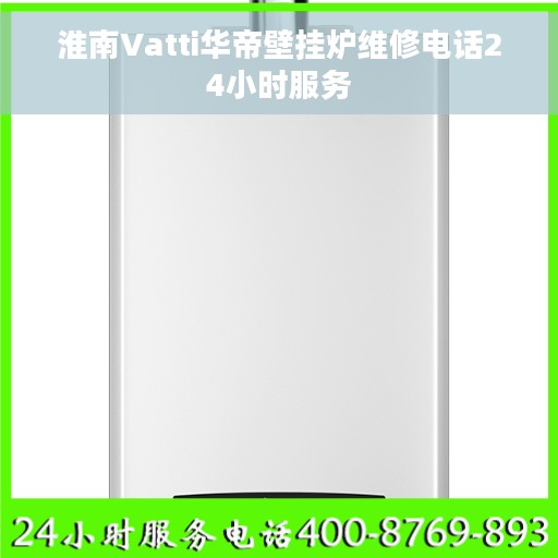淮南Vatti华帝壁挂炉维修电话24小时服务