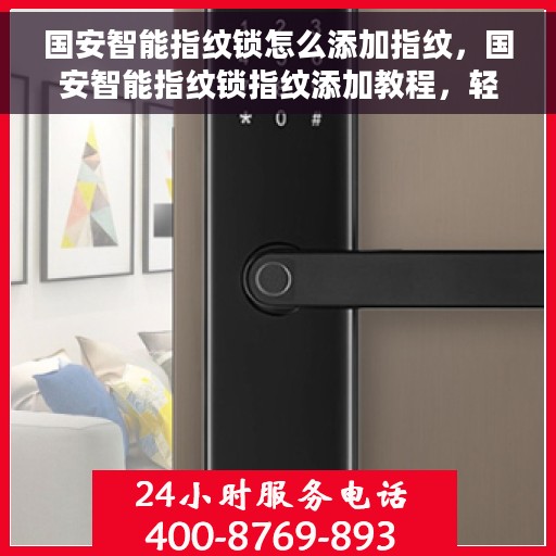 国安智能指纹锁怎么添加指纹，国安智能指纹锁指纹添加教程，轻松设置你的专属指纹密钥