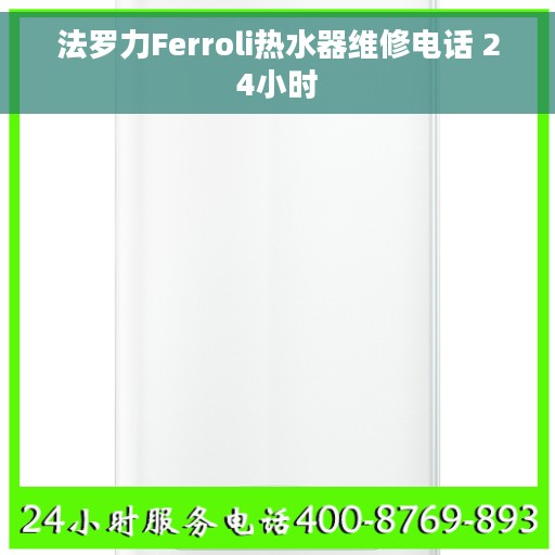 法罗力Ferroli热水器维修电话 24小时