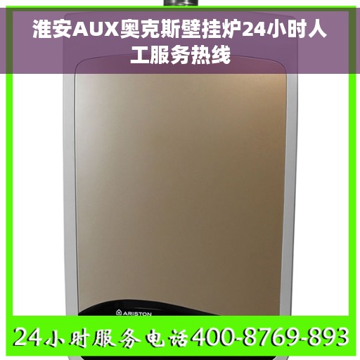 淮安AUX奥克斯壁挂炉24小时人工服务热线