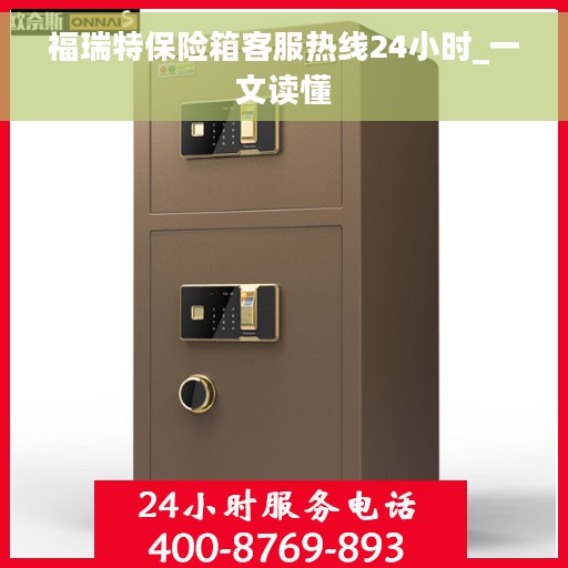 福瑞特保险箱客服热线24小时_一文读懂