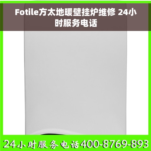 Fotile方太地暖壁挂炉维修 24小时服务电话
