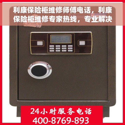 利康保险柜维修师傅电话，利康保险柜维修专家热线，专业解决您的保险柜故障问题