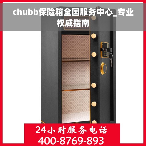 chubb保险箱全国服务中心_专业权威指南