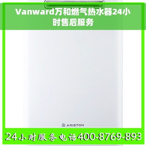Vanward万和燃气热水器24小时售后服务