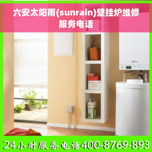 六安太阳雨(sunrain)壁挂炉维修服务电话