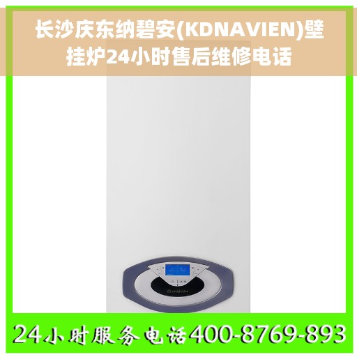 长沙庆东纳碧安(KDNAVIEN)壁挂炉24小时售后维修电话