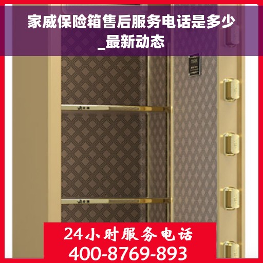家威保险箱售后服务电话是多少_最新动态