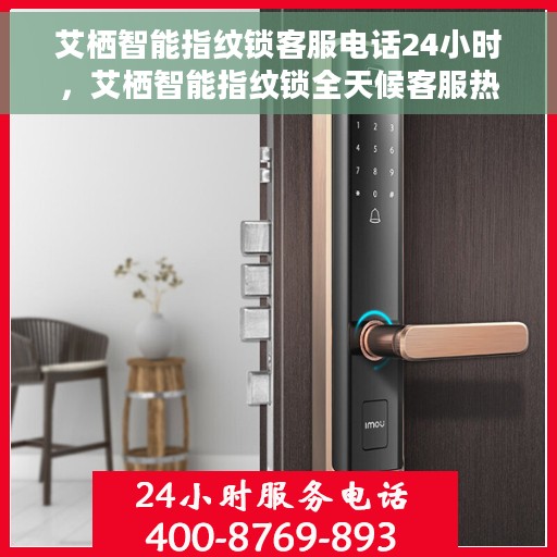 艾栖智能指纹锁客服电话24小时，艾栖智能指纹锁全天候客服热线，贴心守护您的安全门户