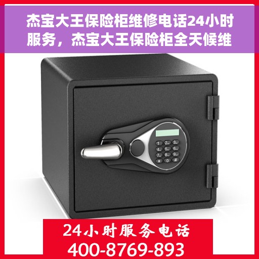 杰宝大王保险柜维修电话24小时服务，杰宝大王保险柜全天候维修服务热线