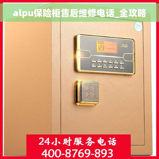 alpu保险柜售后维修电话_全攻略