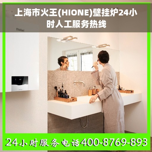 上海市火王(HIONE)壁挂炉24小时人工服务热线