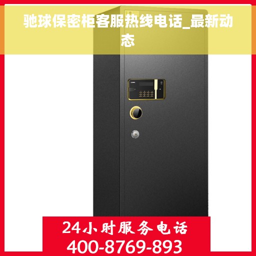 驰球保密柜客服热线电话_最新动态
