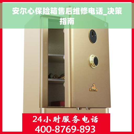 安尔心保险箱售后维修电话_决策指南