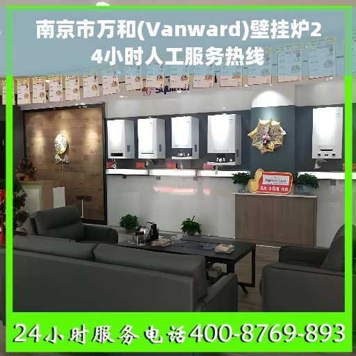 南京市万和(Vanward)壁挂炉24小时人工服务热线