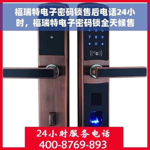 福瑞特电子密码锁售后电话24小时，福瑞特电子密码锁全天候售后热线，专业服务的保障