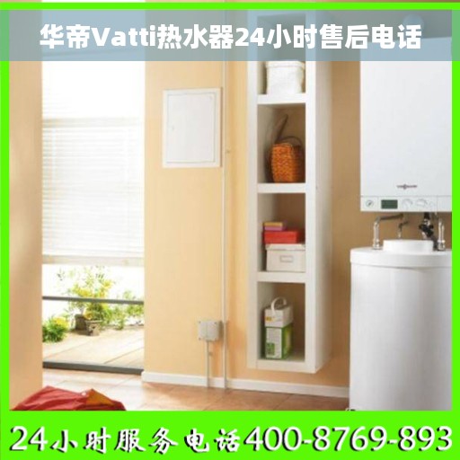华帝Vatti热水器24小时售后电话