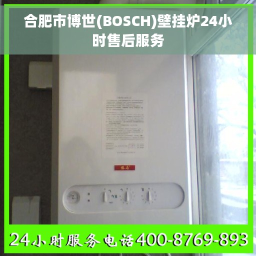 合肥市博世(BOSCH)壁挂炉24小时售后服务