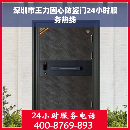 深圳市王力固心防盗门24小时服务热线