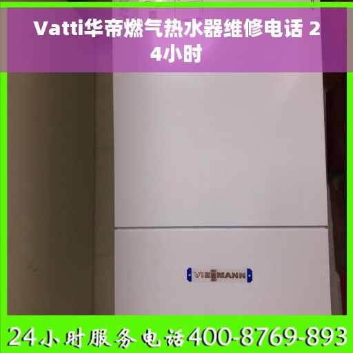 Vatti华帝燃气热水器维修电话 24小时