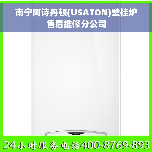 南宁阿诗丹顿(USATON)壁挂炉售后维修分公司