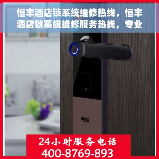 恒丰酒店锁系统维修热线，恒丰酒店锁系统维修服务热线，专业解决锁具故障，保障宾客安全出行