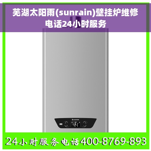 芜湖太阳雨(sunrain)壁挂炉维修电话24小时服务