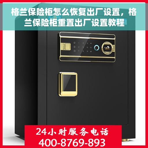 格兰保险柜怎么恢复出厂设置，格兰保险柜重置出厂设置教程