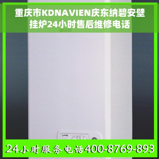 重庆市KDNAVIEN庆东纳碧安壁挂炉24小时售后维修电话