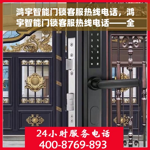 鸿宇智能门锁客服热线电话，鸿宇智能门锁客服热线电话——全天候服务，为您的安全保驾护航