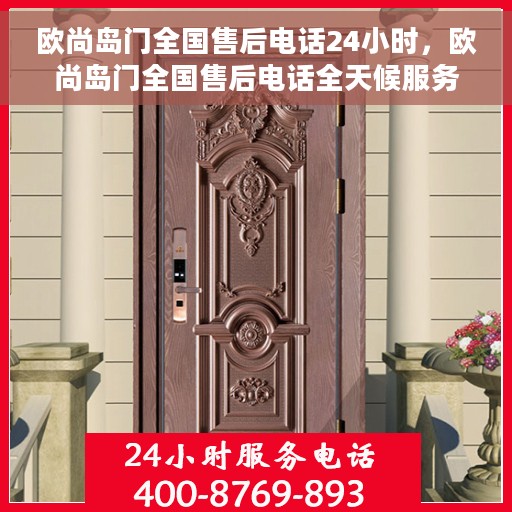 欧尚岛门全国售后电话24小时，欧尚岛门全国售后电话全天候服务支持
