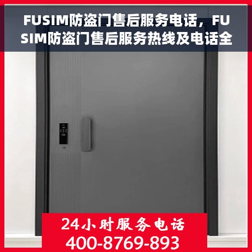 FUSIM防盗门售后服务电话，FUSIM防盗门售后服务热线及电话全攻略