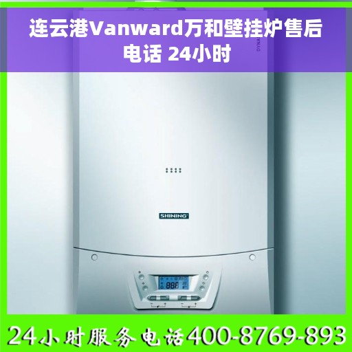 连云港Vanward万和壁挂炉售后电话 24小时