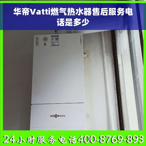 华帝Vatti燃气热水器售后服务电话是多少