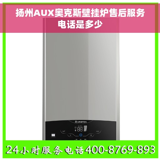 扬州AUX奥克斯壁挂炉售后服务电话是多少