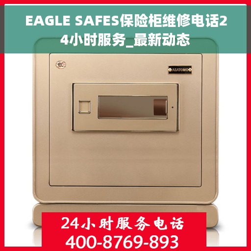 EAGLE SAFES保险柜维修电话24小时服务_最新动态
