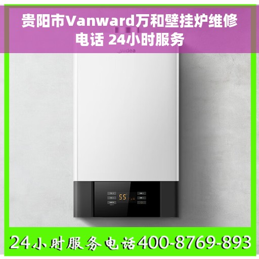 贵阳市Vanward万和壁挂炉维修电话 24小时服务