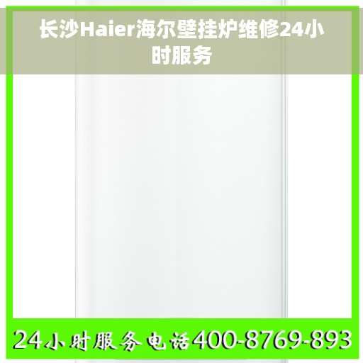 长沙Haier海尔壁挂炉维修24小时服务