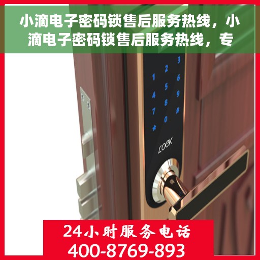 小滴电子密码锁售后服务热线，小滴电子密码锁售后服务热线，专业解决方案，贴心服务保障
