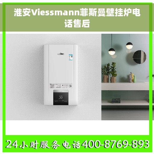 淮安Viessmann菲斯曼壁挂炉电话售后
