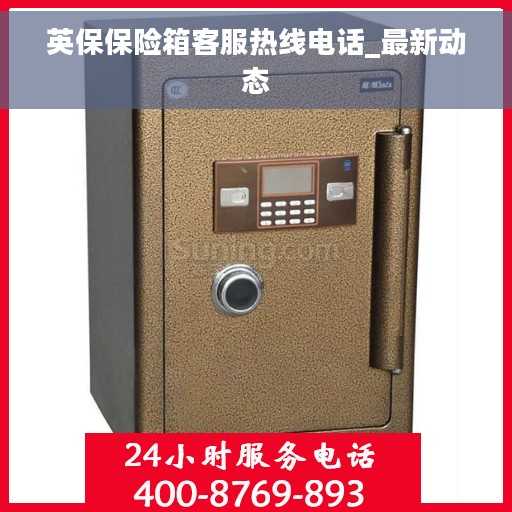 英保保险箱客服热线电话_最新动态
