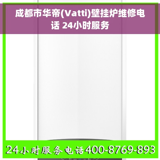 成都市华帝(Vatti)壁挂炉维修电话 24小时服务